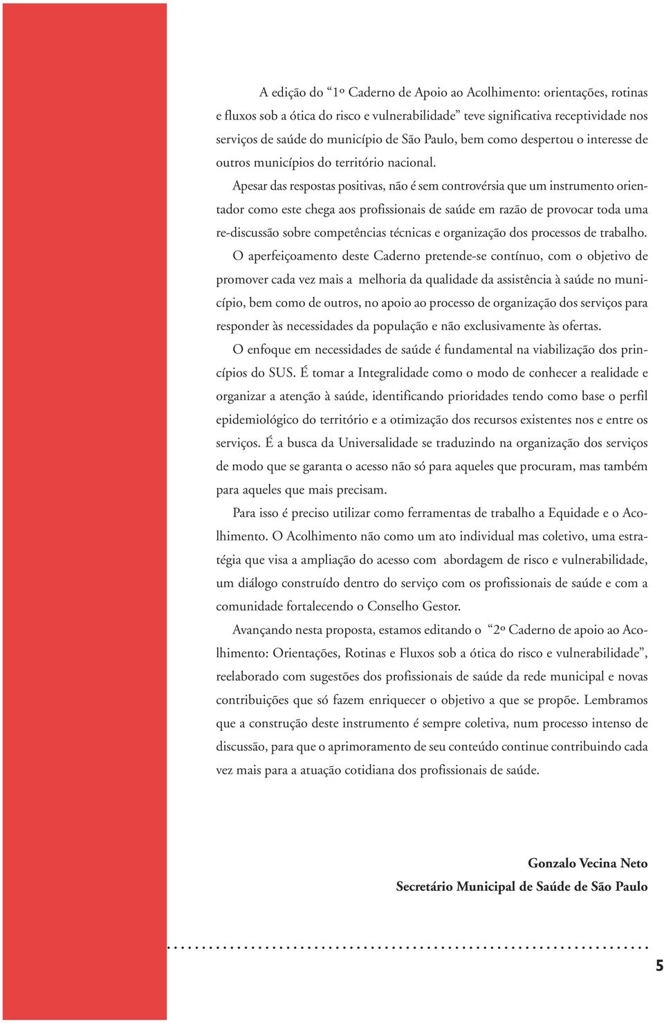 Apesar das respostas positivas, não é sem controvérsia que um instrumento orientador como este chega aos profissionais de saúde em razão de provocar toda uma re-discussão sobre competências técnicas