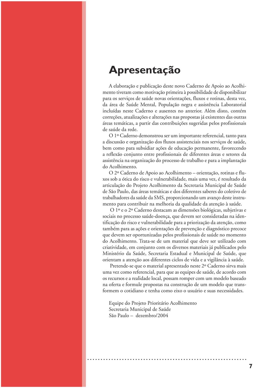 Além disto, contém correções, atualizações e alterações nas propostas já existentes das outras áreas temáticas, a partir das contribuições sugeridas pelos profissionais de saúde da rede.