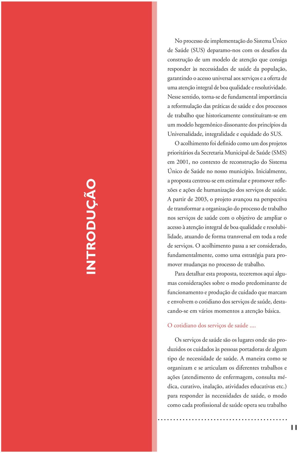 Nesse sentido, torna-se de fundamental importância a reformulação das práticas de saúde e dos processos de trabalho que historicamente constituíram-se em um modelo hegemônico dissonante dos