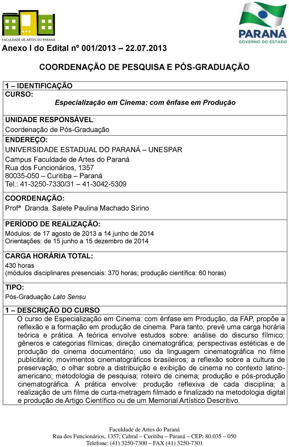 DO PARANÁ UNESPAR Campus Rua dos Funcionários, 1357 80035-050 Curitiba Paraná Tel.: 41-3250-7330/31 41-3042-5309 COORDENAÇÃO: Profª Dranda.