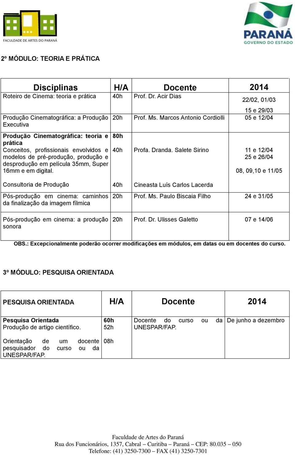 em película 35mm, Super 16mm e em digital. 15 e 29/03 20h Prof. Ms. Marcos Antonio Cordiolli 05 e 12/04 80h 40h Profa. Dranda.