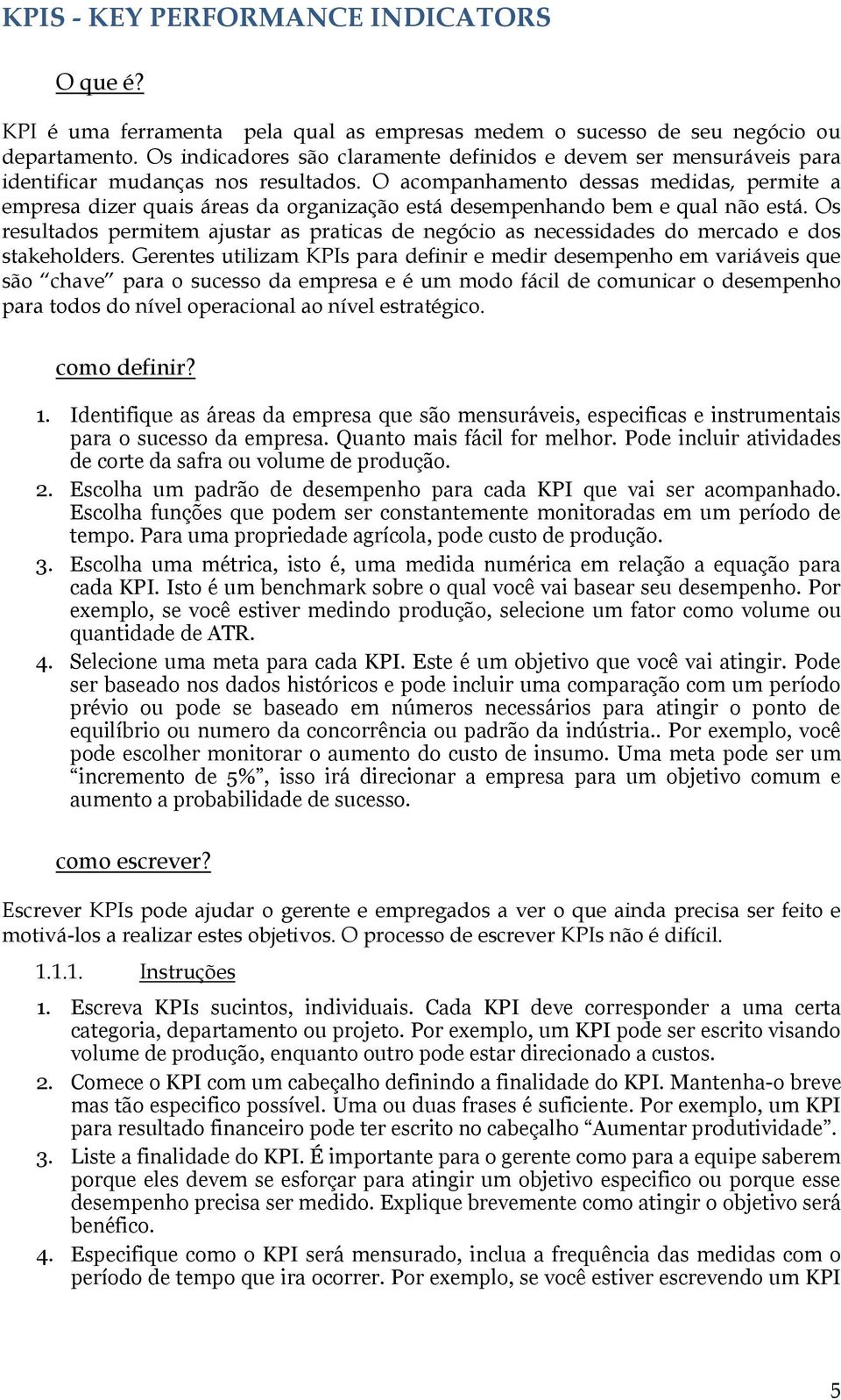 O acompanhamento dessas medidas, permite a empresa dizer quais áreas da organização está desempenhando bem e qual não está.