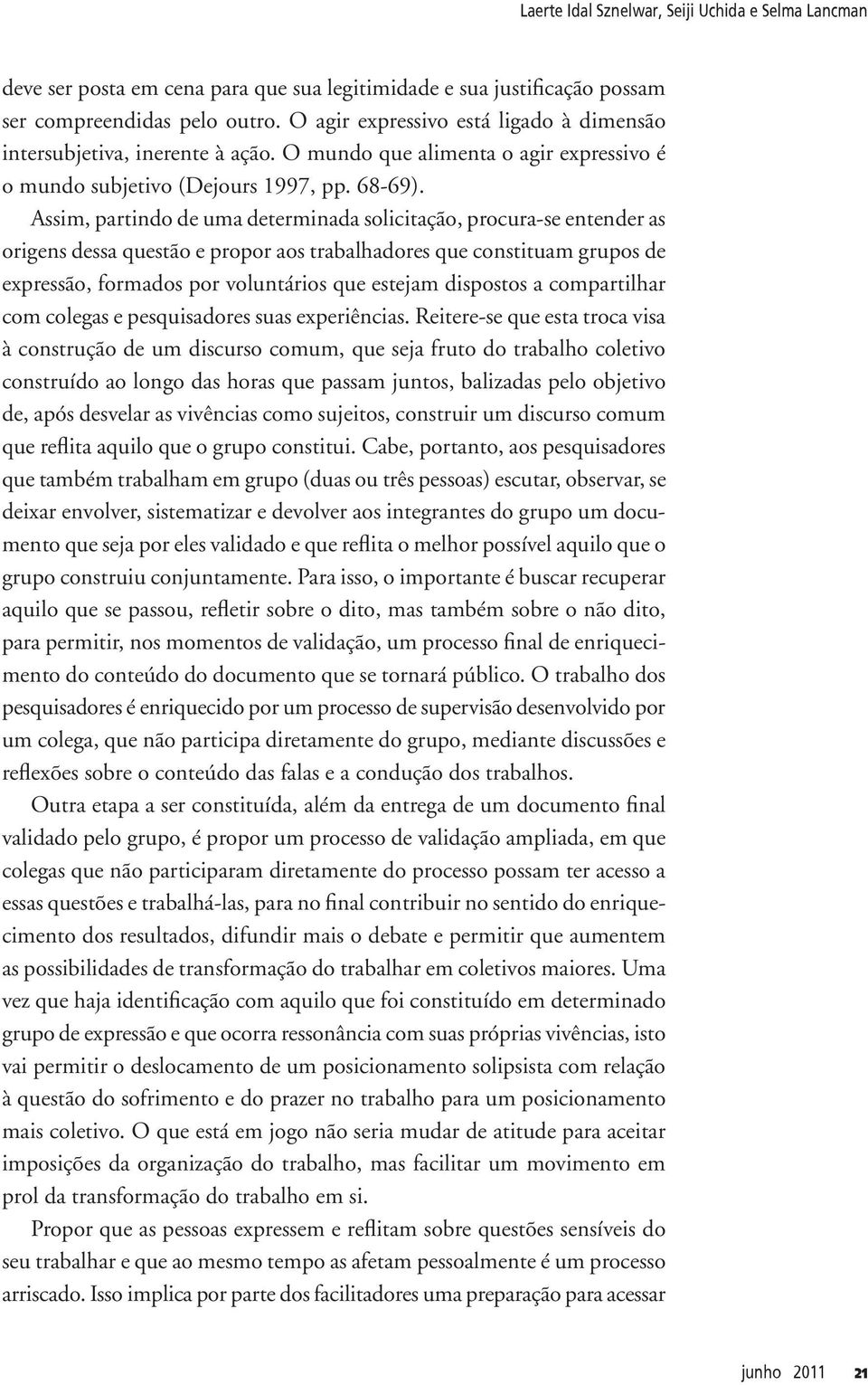 Assim, partindo de uma determinada solicitação, procura-se entender as origens dessa questão e propor aos trabalhadores que constituam grupos de expressão, formados por voluntários que estejam