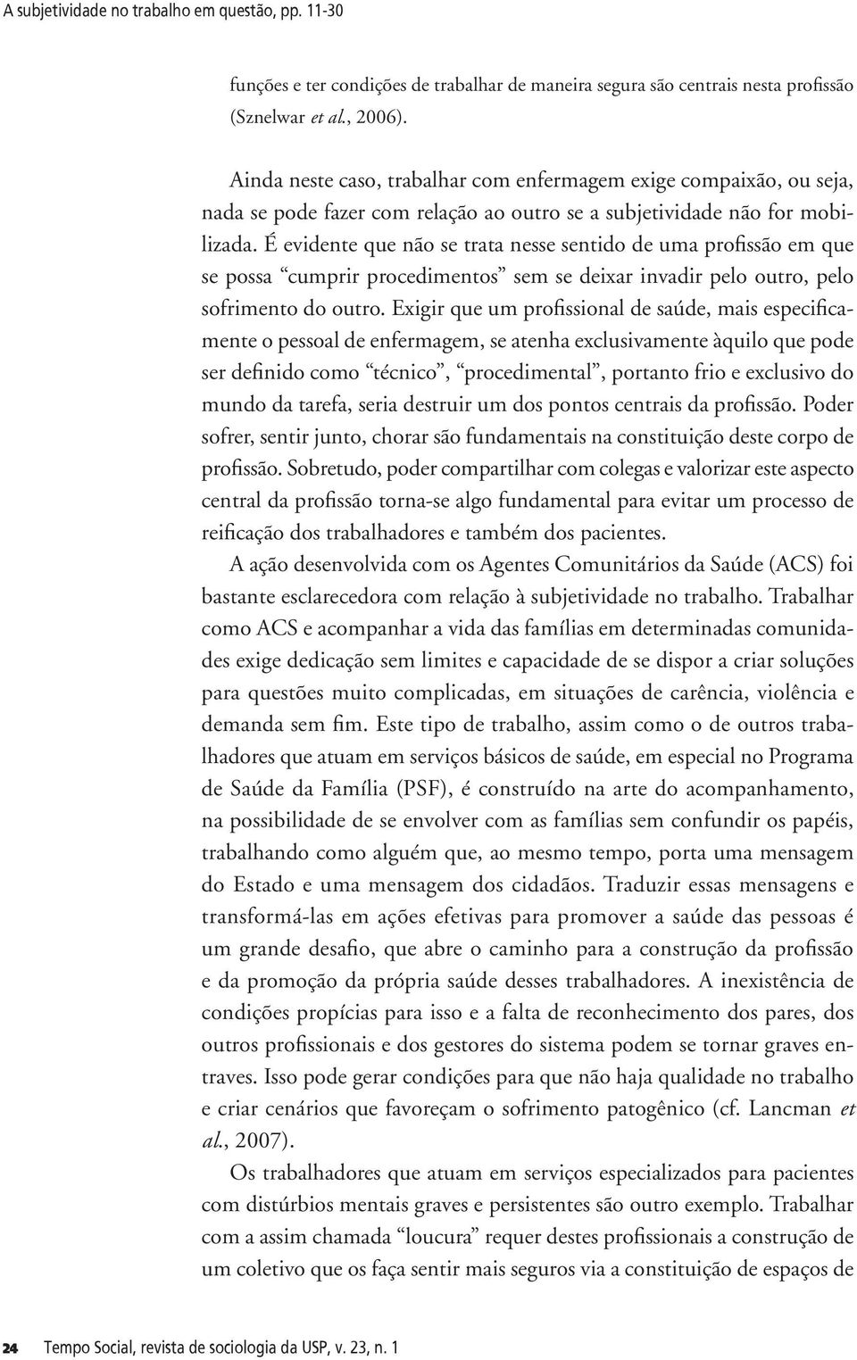 É evidente que não se trata nesse sentido de uma profissão em que se possa cumprir procedimentos sem se deixar invadir pelo outro, pelo sofrimento do outro.