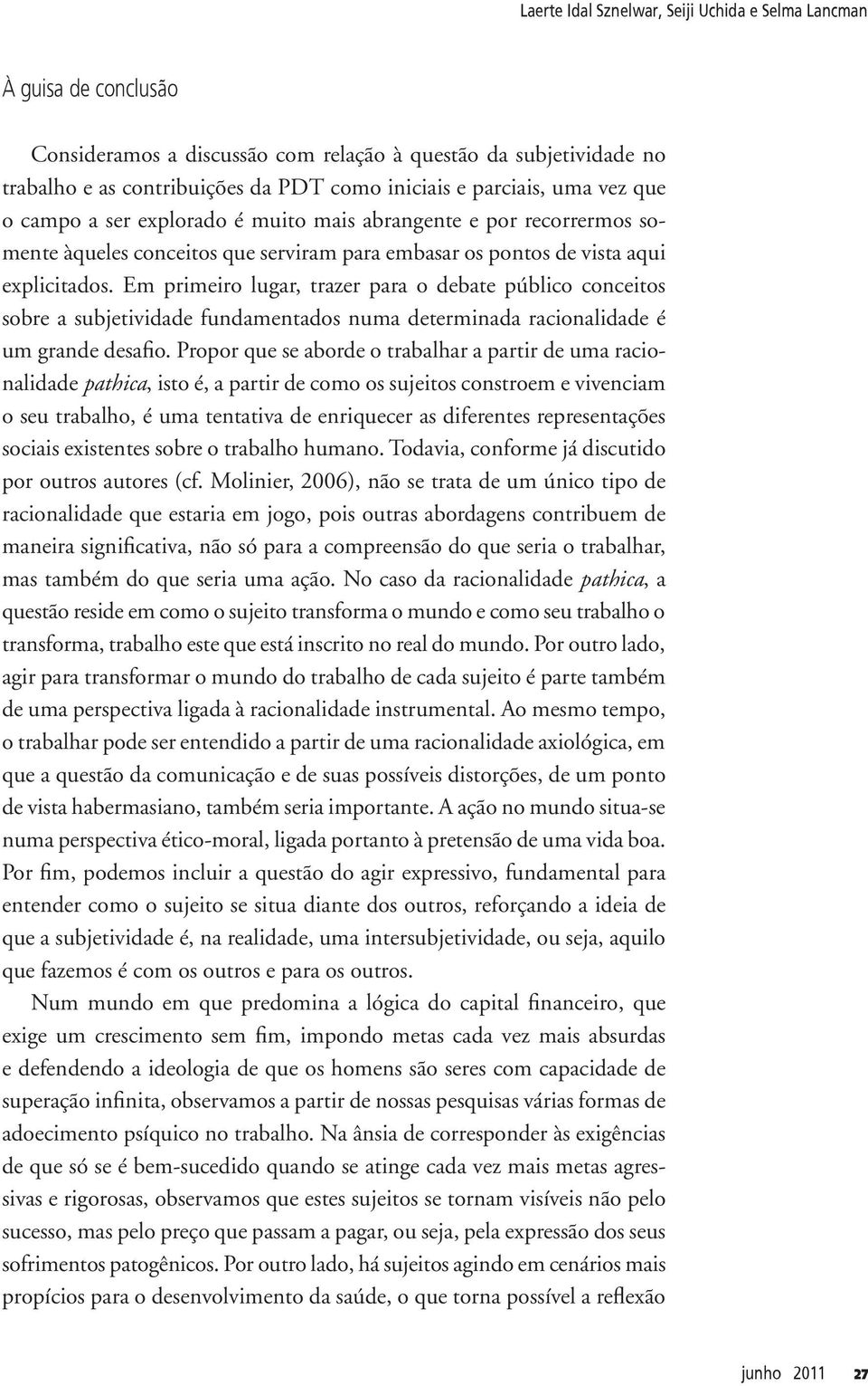 Em primeiro lugar, trazer para o debate público conceitos sobre a subjetividade fundamentados numa determinada racionalidade é um grande desafio.