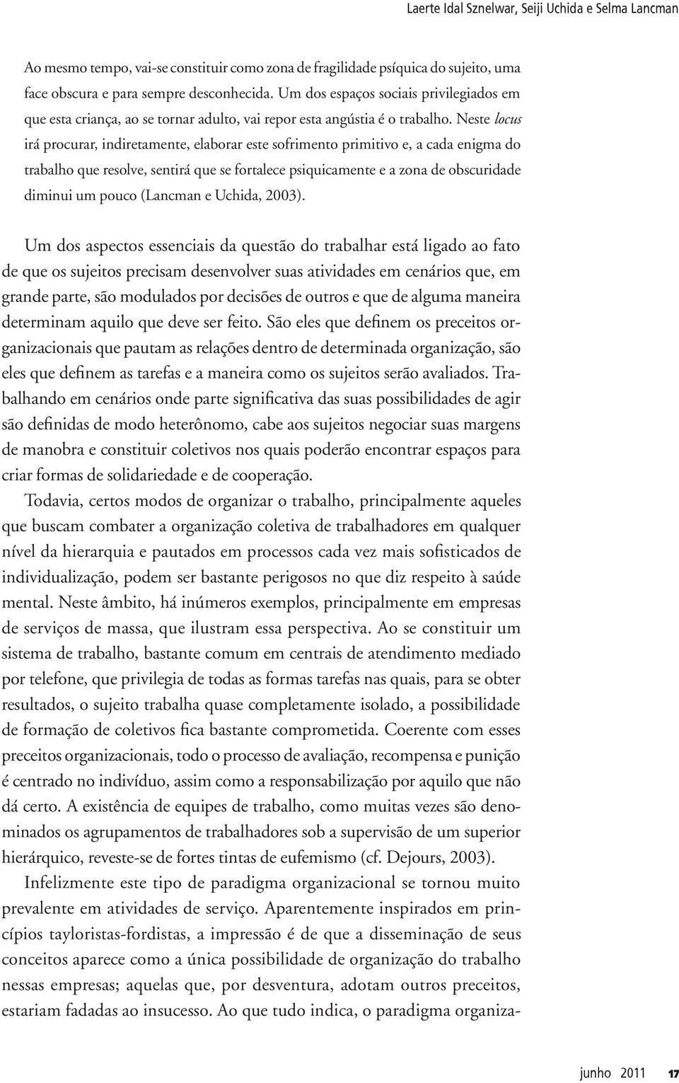 Neste locus irá procurar, indiretamente, elaborar este sofrimento primitivo e, a cada enigma do trabalho que resolve, sentirá que se fortalece psiquicamente e a zona de obscuridade diminui um pouco