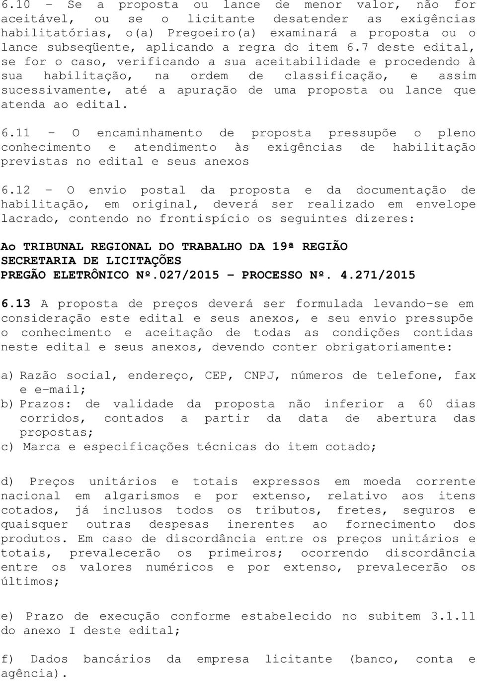 7 deste edital, se for o caso, verificando a sua aceitabilidade e procedendo à sua habilitação, na ordem de classificação, e assim sucessivamente, até a apuração de uma proposta ou lance que atenda