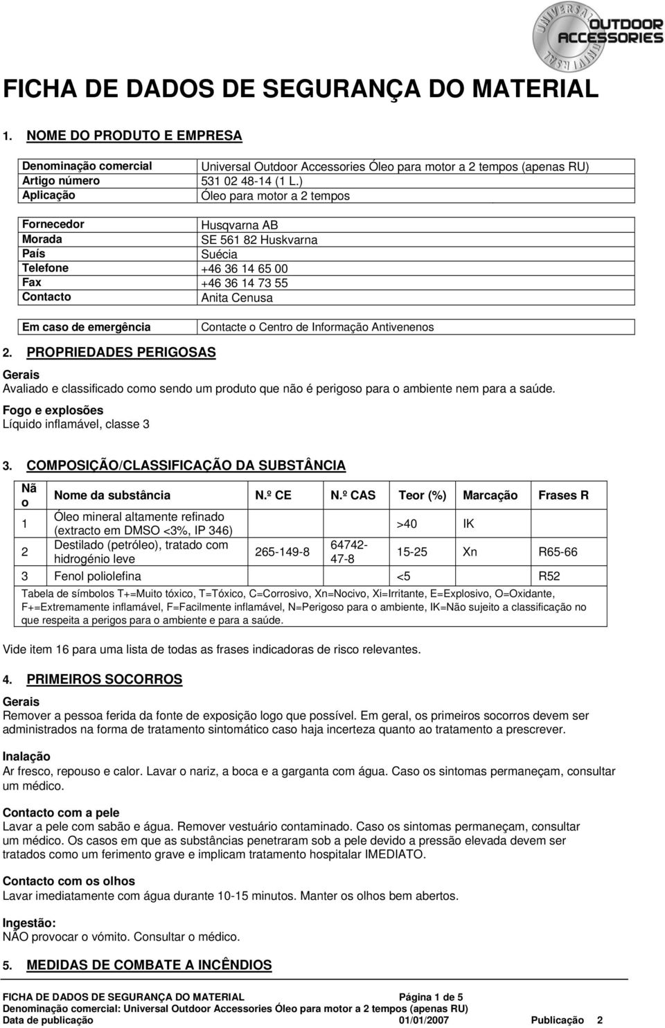 ) Óleo para motor a 2 tempos Fornecedor Husqvarna AB Morada SE 561 82 Huskvarna País Suécia Telefone +46 36 14 65 00 Fax +46 36 14 73 55 Contacto Anita Cenusa Em caso de emergência Contacte o Centro