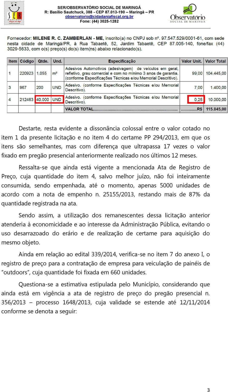 Ressalta-se que ainda está vigente a mencionada Ata de Registro de Preço, cuja quantidade do item 4, salvo melhor juízo, não foi inteiramente consumida, sendo empenhada, até o momento, apenas 5000