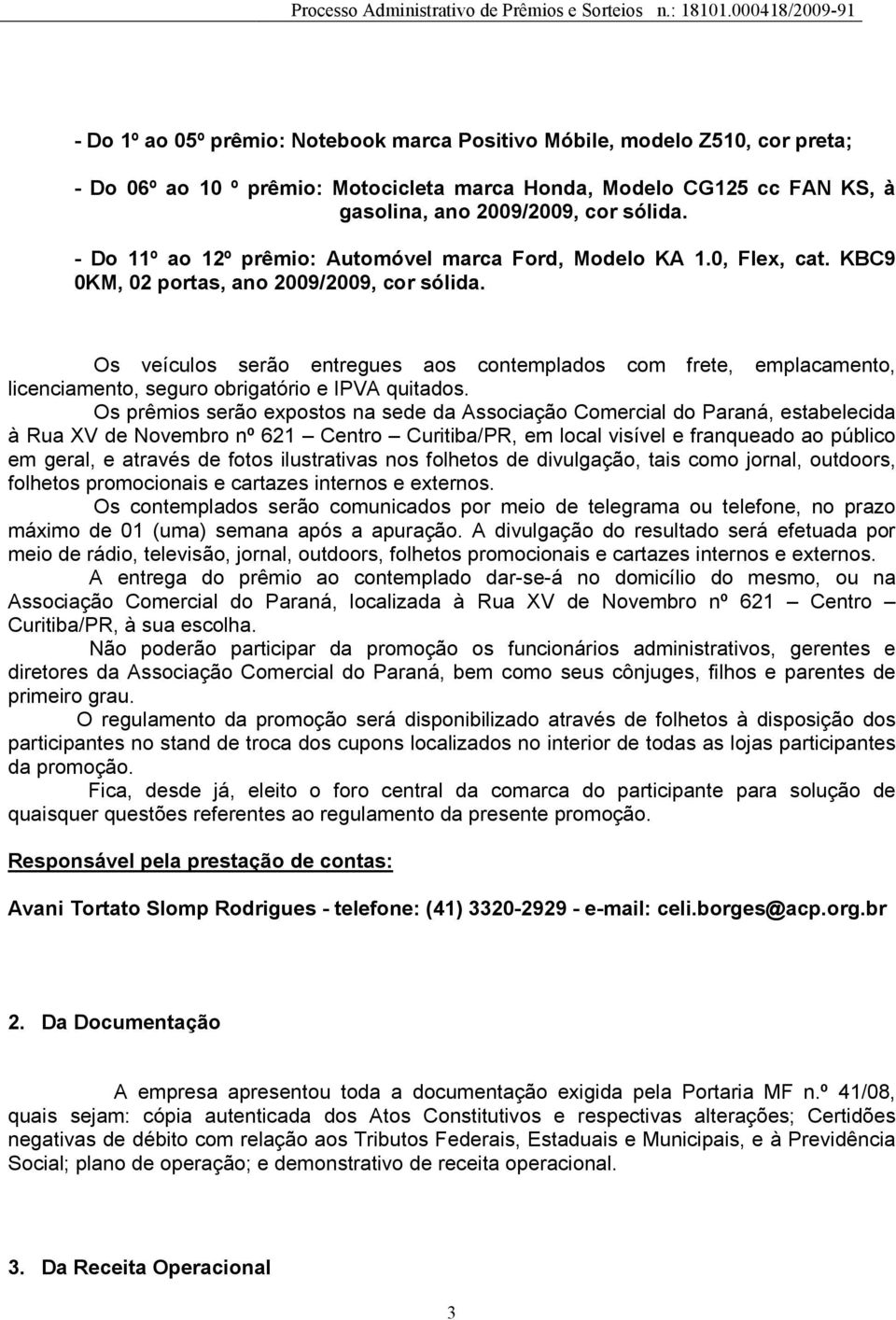 Os veículos serão entregues aos contemplados com frete, emplacamento, licenciamento, seguro obrigatório e IPVA quitados.