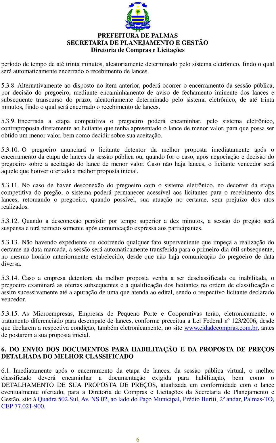 subsequente transcurso do prazo, aleatoriamente determinado pelo sistema eletrônico, de até trinta minutos, findo o qual será encerrado o recebimento de lances. 5.3.9.