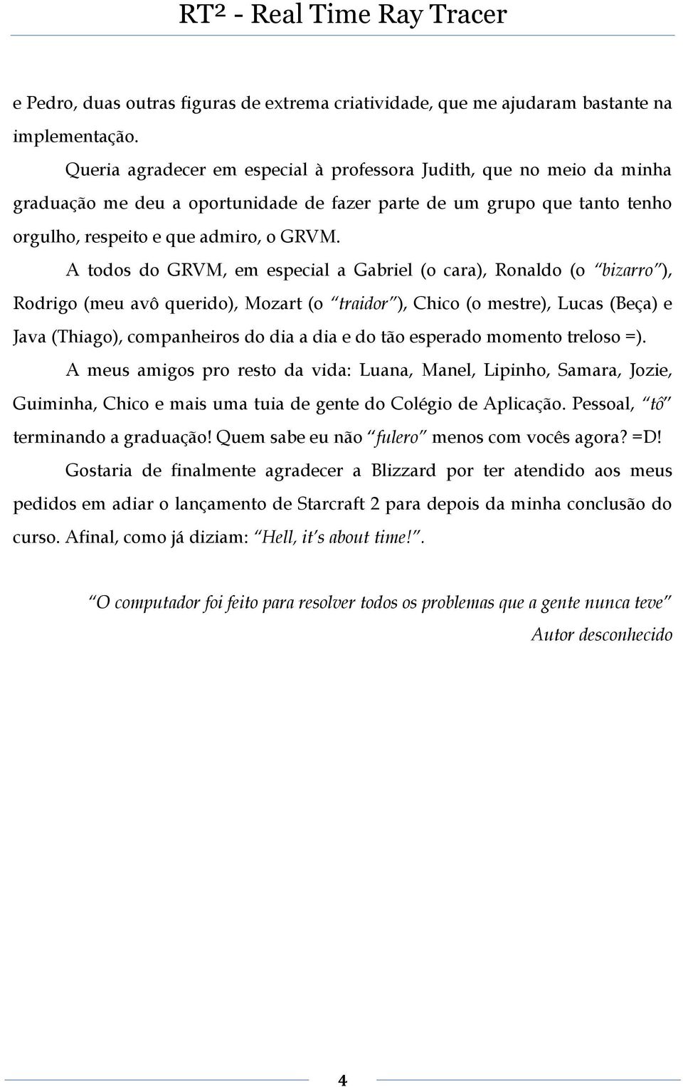 A todos do GRVM, em especial a Gabriel (o cara), Ronaldo (o bizarro ), Rodrigo (meu avô querido), Mozart (o traidor ), Chico (o mestre), Lucas (Beça) e Java (Thiago), companheiros do dia a dia e do