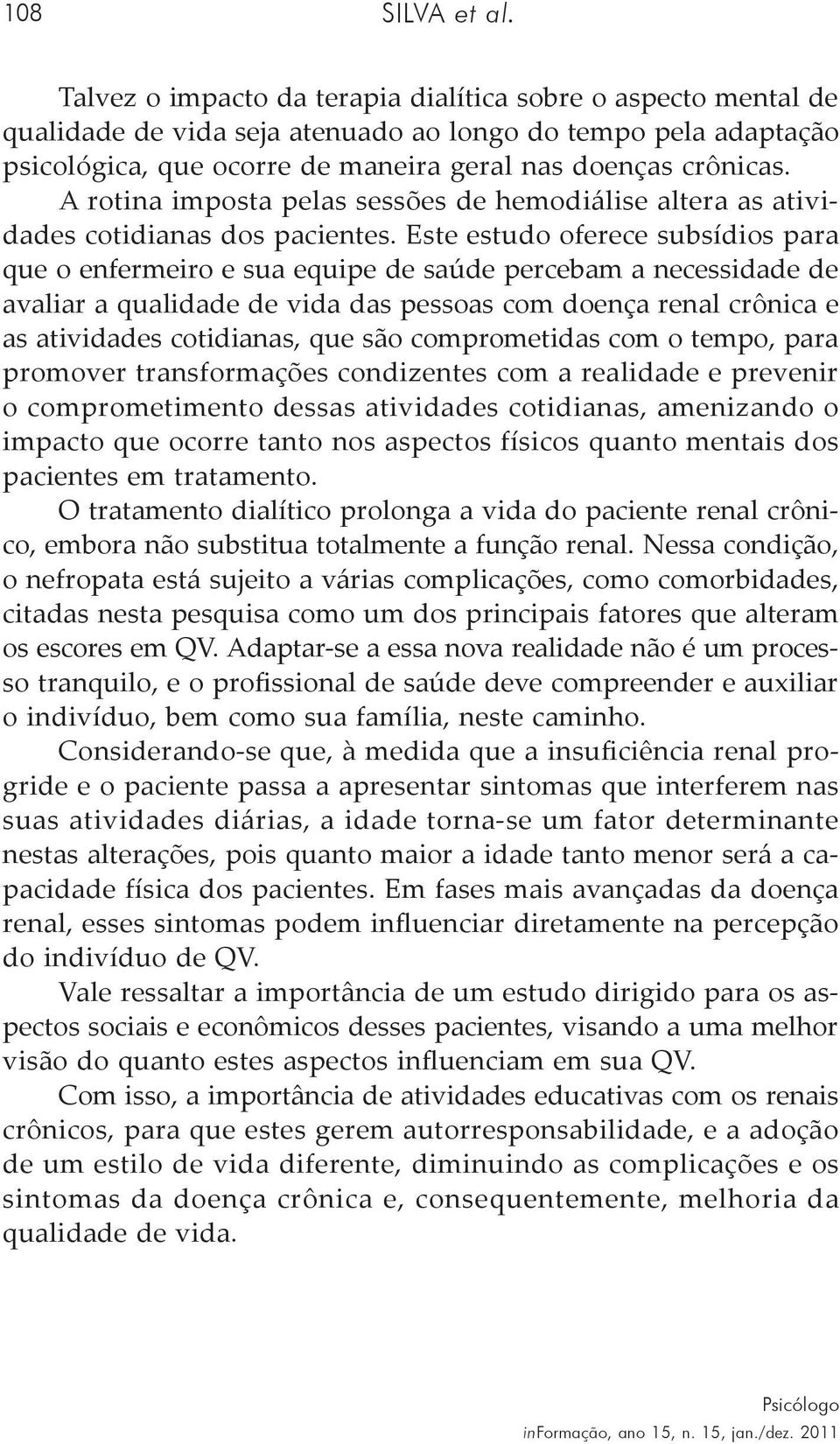 A rotina imposta pelas sessões de hemodiálise altera as atividades cotidianas dos pacientes.