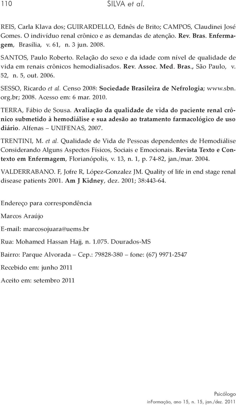 SESSO, Ricardo et al. Censo 2008: Sociedade Brasileira de Nefrologia; www.sbn. org.br; 2008. Acesso em: 6 mar. 2010. TERRA, Fábio de Sousa.