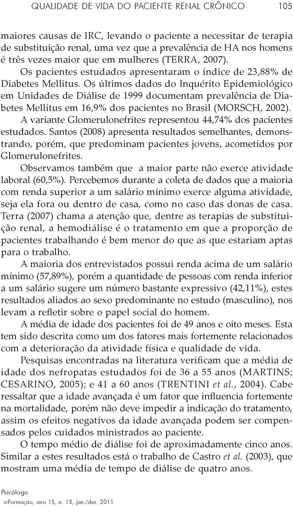 Os últimos dados do Inquérito Epidemiológico em Unidades de Diálise de 1999 documentam prevalência de Diabetes Mellitus em 16,9% dos pacientes no Brasil (MORSCH, 2002).