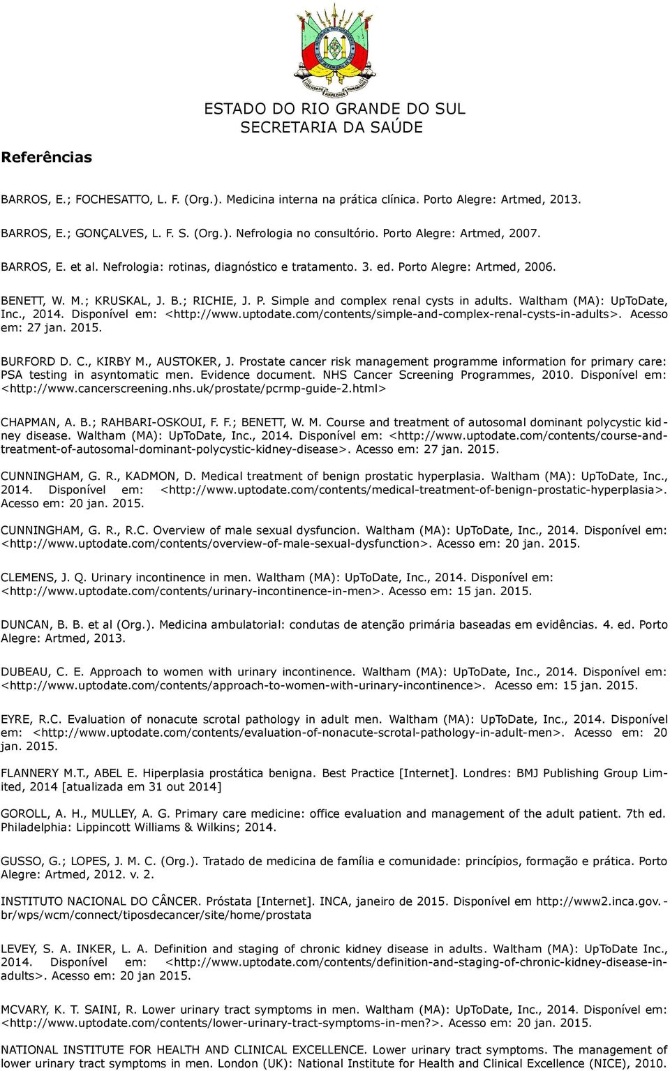 Waltham (MA): UpToDate, Inc., 2014. Disponível em: <http://www.uptodate.com/contents/simple-and-complex-renal-cysts-in-adults>. Acesso em: 27 jan. 2015. BURFORD D. C., KIRBY M., AUSTOKER, J.