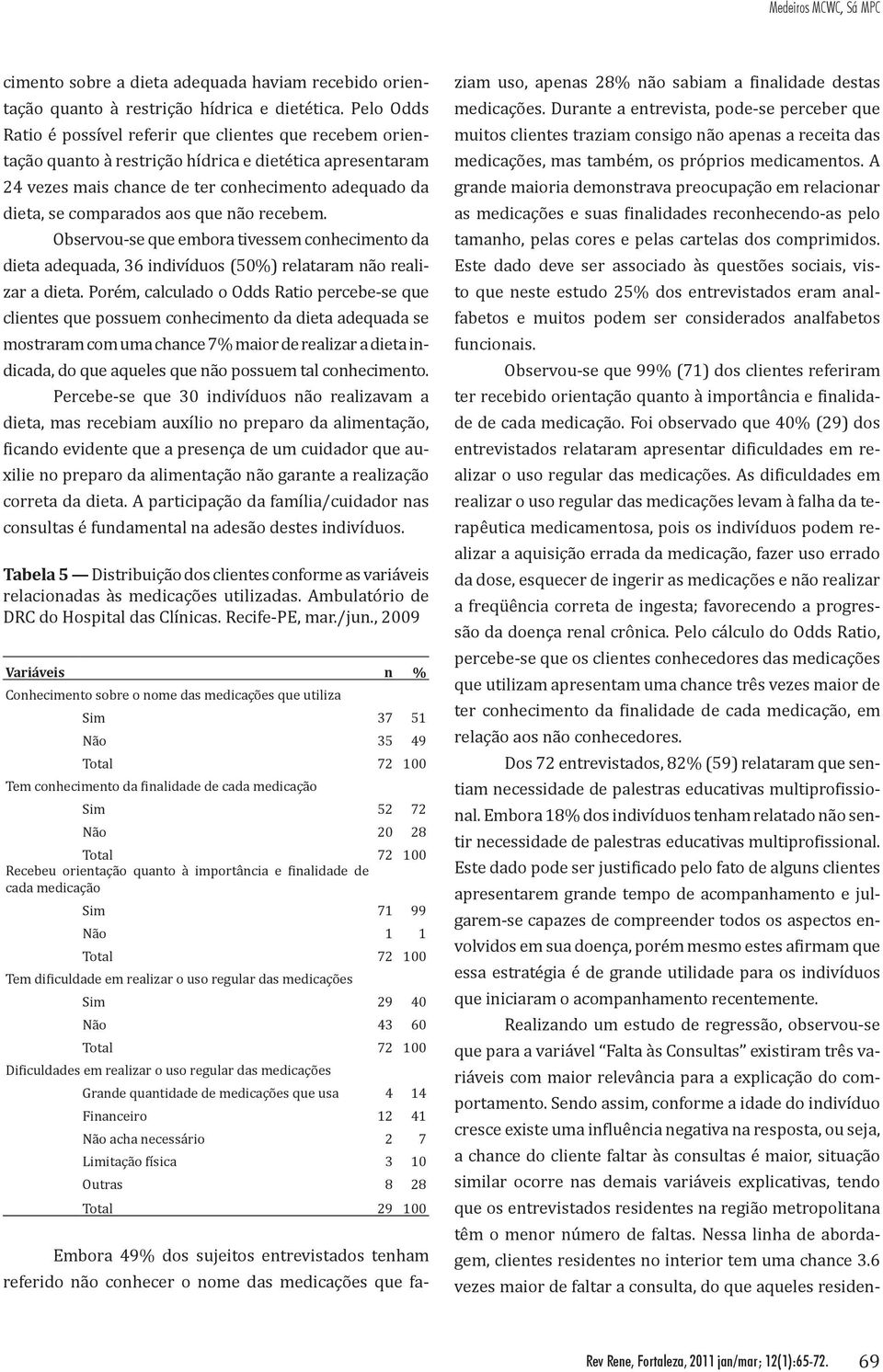 aos que não recebem. Observou-se que embora tivessem conhecimento da dieta adequada, 36 indivíduos (50%) relataram não realizar a dieta.