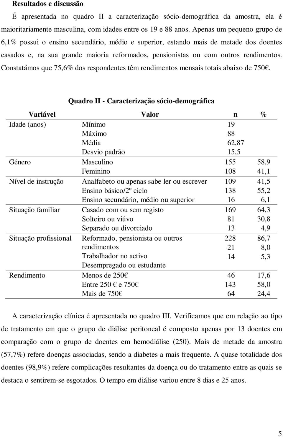 Consttámos que 75,6% dos respondentes têm rendimentos mensis totis bixo de 750.