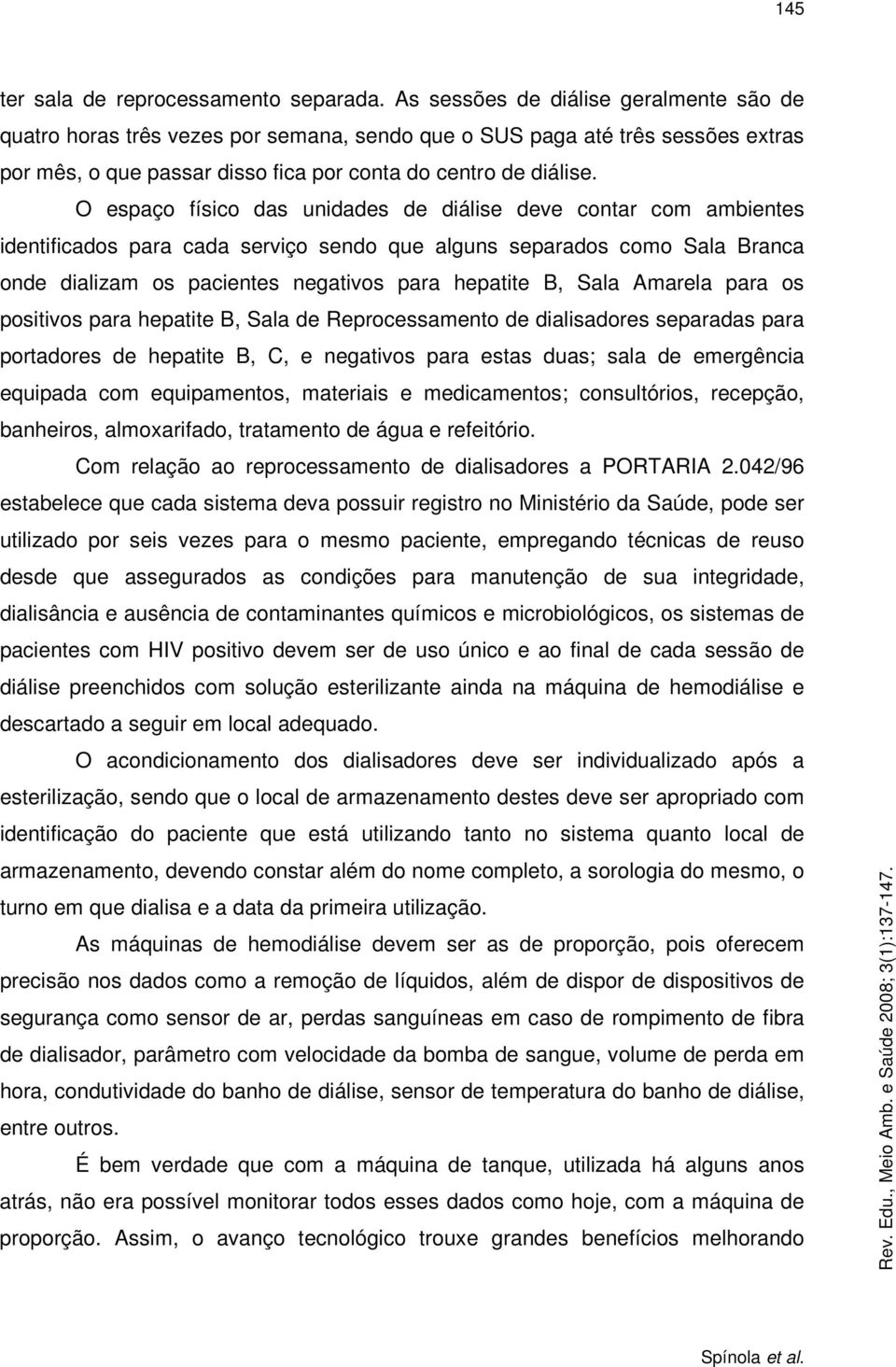 O espaço físico das unidades de diálise deve contar com ambientes identificados para cada serviço sendo que alguns separados como Sala Branca onde dializam os pacientes negativos para hepatite B,