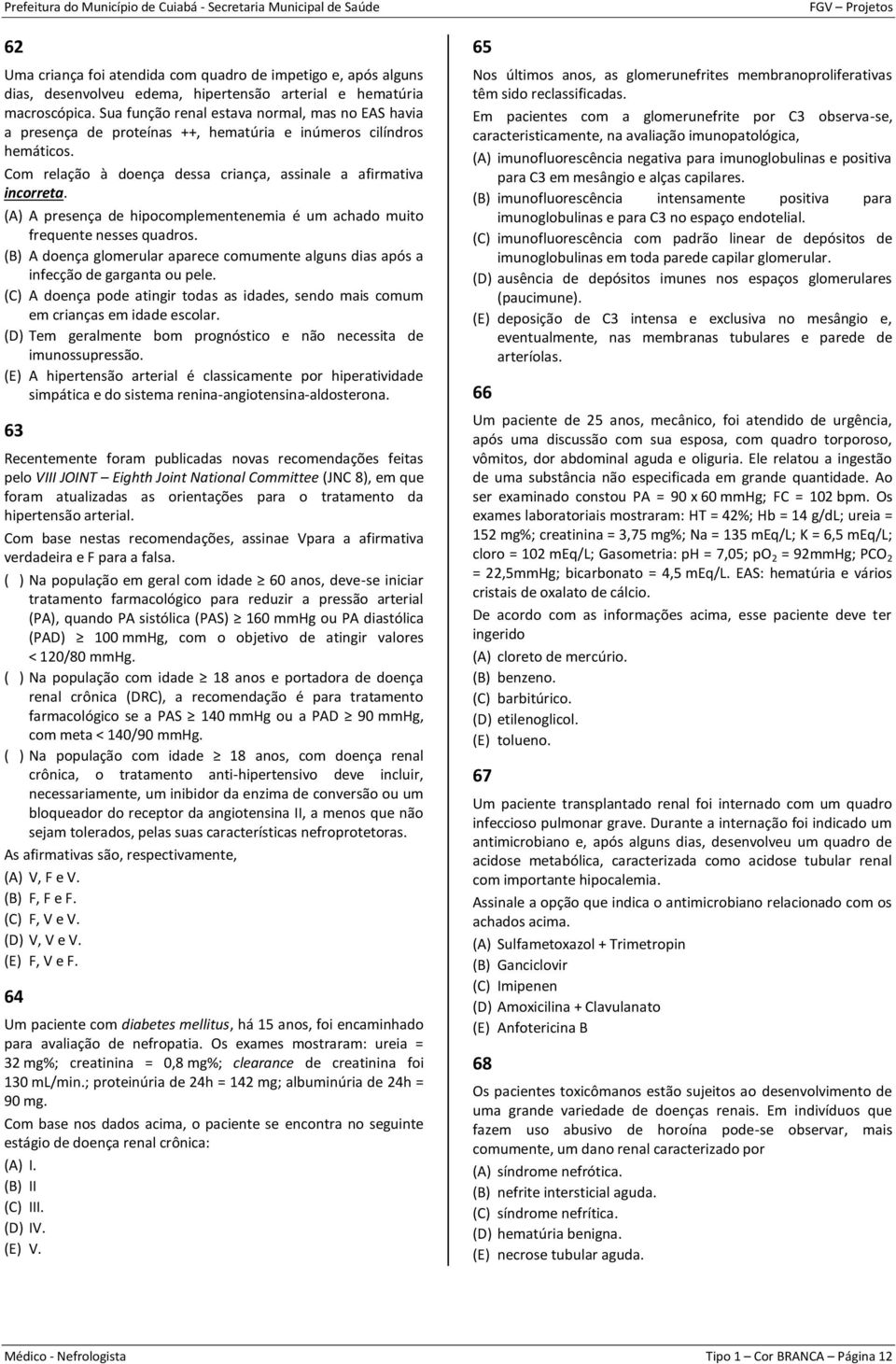 (A) A presença de hipocomplementenemia é um achado muito frequente nesses quadros. (B) A doença glomerular aparece comumente alguns dias após a infecção de garganta ou pele.