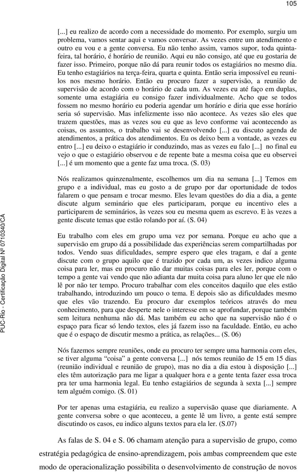 Primeiro, porque não dá para reunir todos os estagiários no mesmo dia. Eu tenho estagiários na terça-feira, quarta e quinta. Então seria impossível eu reunilos nos mesmo horário.