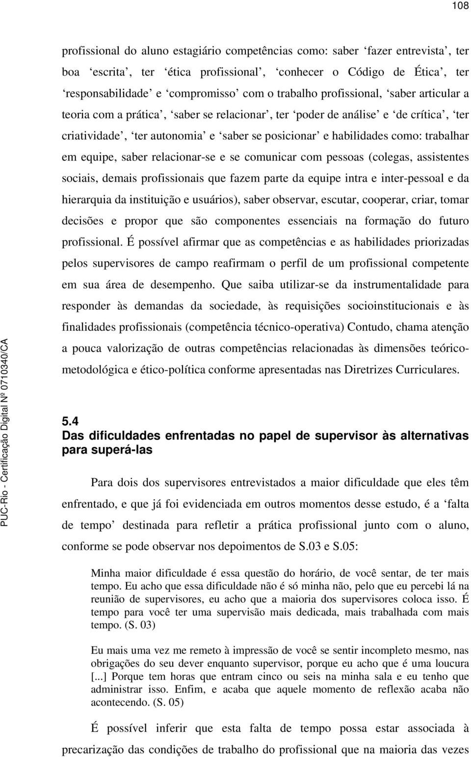 equipe, saber relacionar-se e se comunicar com pessoas (colegas, assistentes sociais, demais profissionais que fazem parte da equipe intra e inter-pessoal e da hierarquia da instituição e usuários),