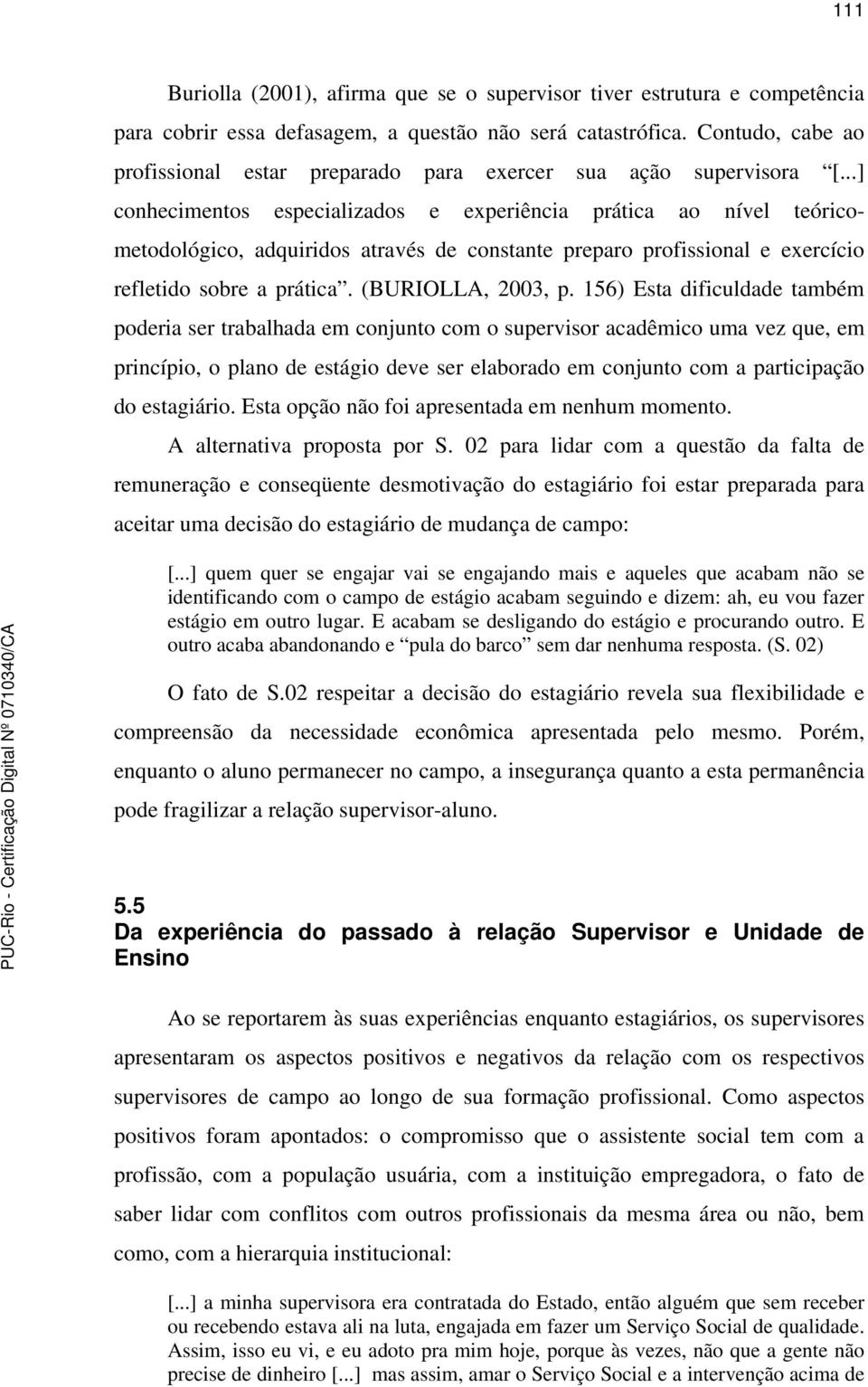 ..] conhecimentos especializados e experiência prática ao nível teóricometodológico, adquiridos através de constante preparo profissional e exercício refletido sobre a prática. (BURIOLLA, 2003, p.