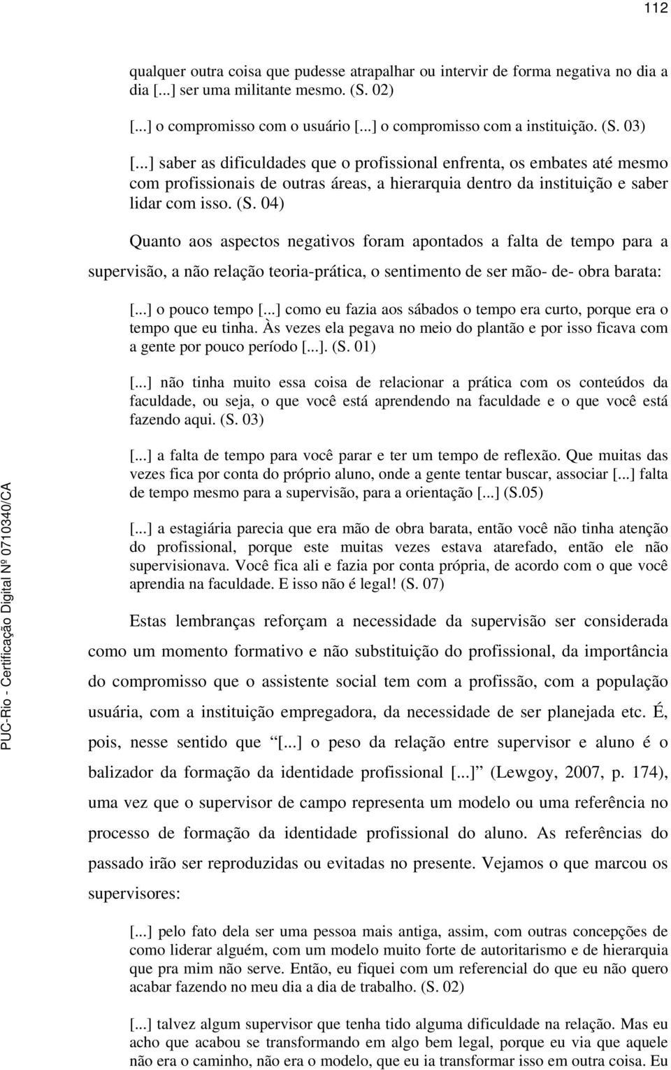 04) Quanto aos aspectos negativos foram apontados a falta de tempo para a supervisão, a não relação teoria-prática, o sentimento de ser mão- de- obra barata: [...] o pouco tempo [.