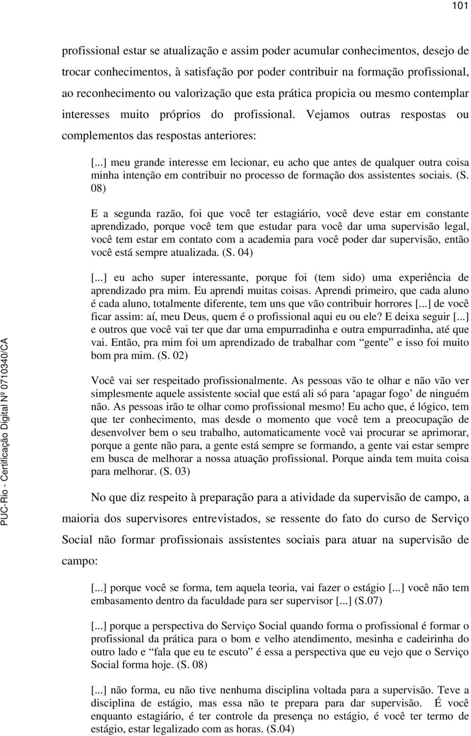 ..] meu grande interesse em lecionar, eu acho que antes de qualquer outra coisa minha intenção em contribuir no processo de formação dos assistentes sociais. (S.