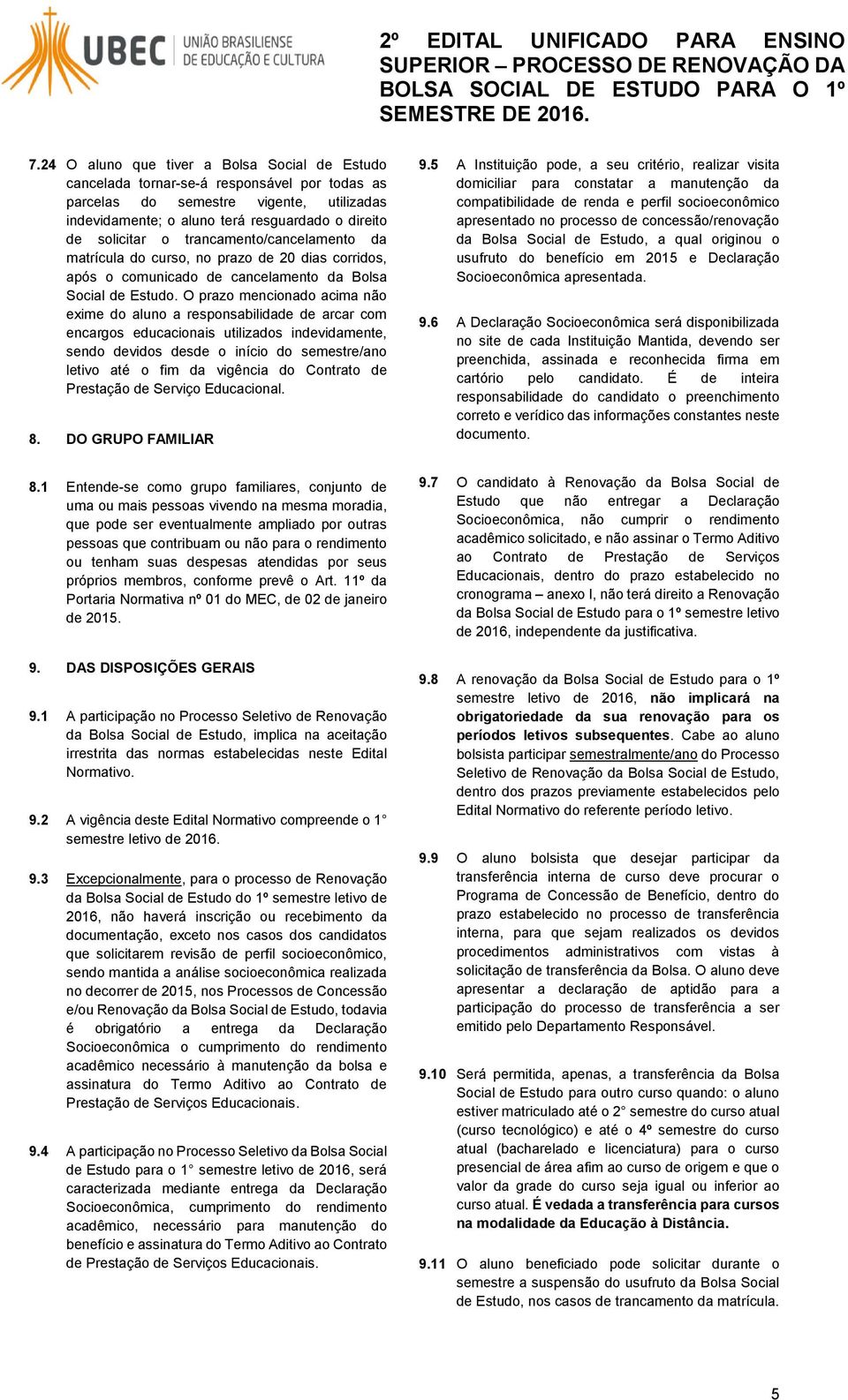 O prazo mencionado acima não exime do aluno a responsabilidade de arcar com encargos educacionais utilizados indevidamente, sendo devidos desde o início do semestre/ano letivo até o fim da vigência