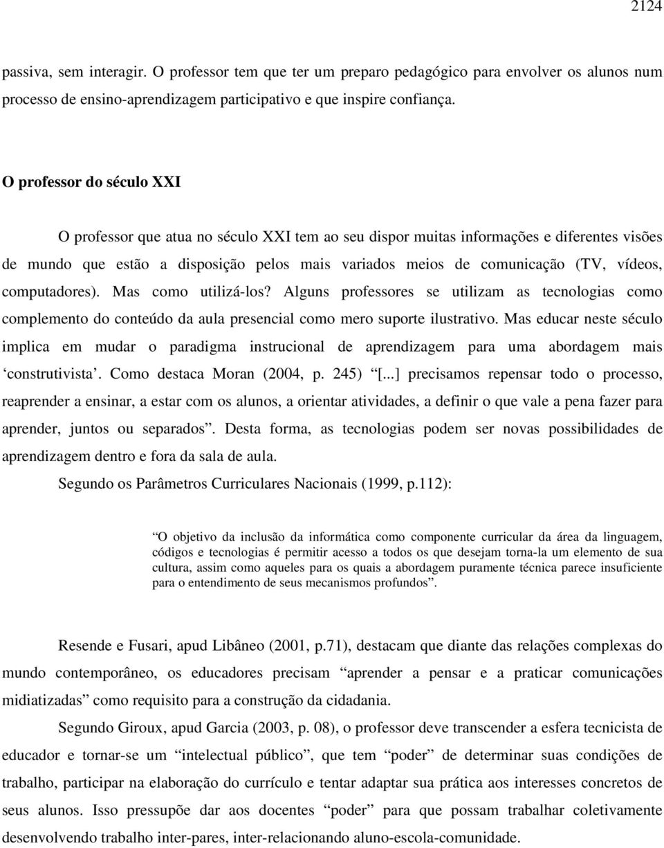 vídeos, computadores). Mas como utilizá-los? Alguns professores se utilizam as tecnologias como complemento do conteúdo da aula presencial como mero suporte ilustrativo.