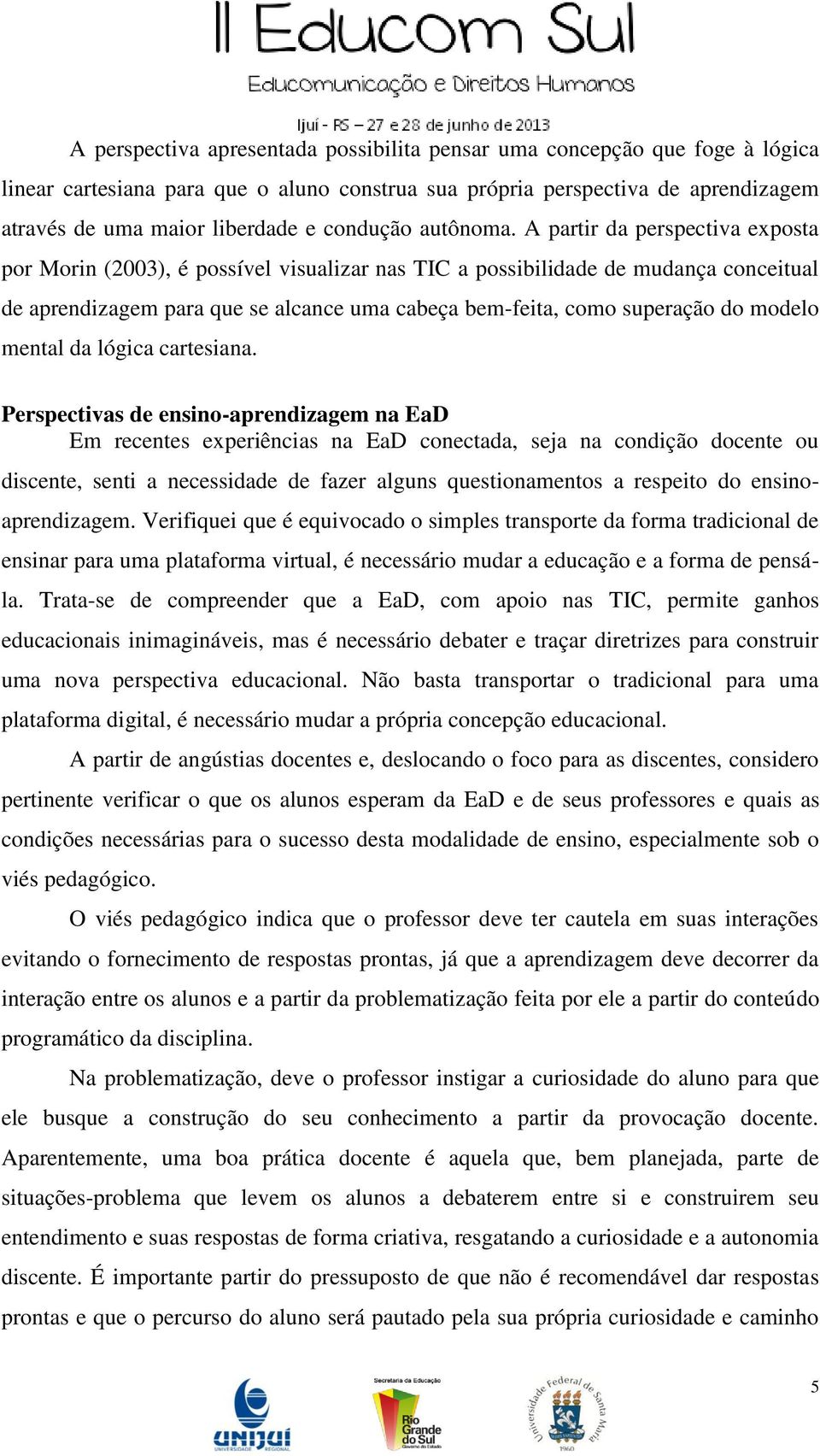 A partir da perspectiva exposta por Morin (2003), é possível visualizar nas TIC a possibilidade de mudança conceitual de aprendizagem para que se alcance uma cabeça bem-feita, como superação do