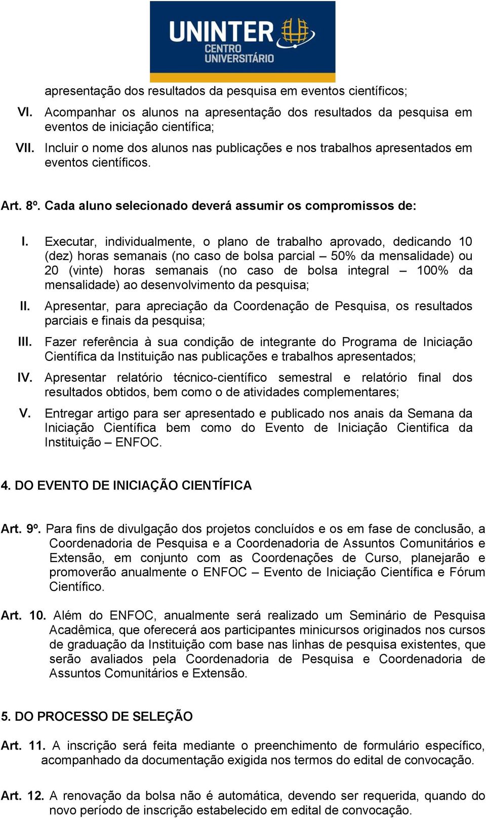 Executar, individualmente, o plano de trabalho aprovado, dedicando 10 (dez) horas semanais (no caso de bolsa parcial 50% da mensalidade) ou 20 (vinte) horas semanais (no caso de bolsa integral 100%