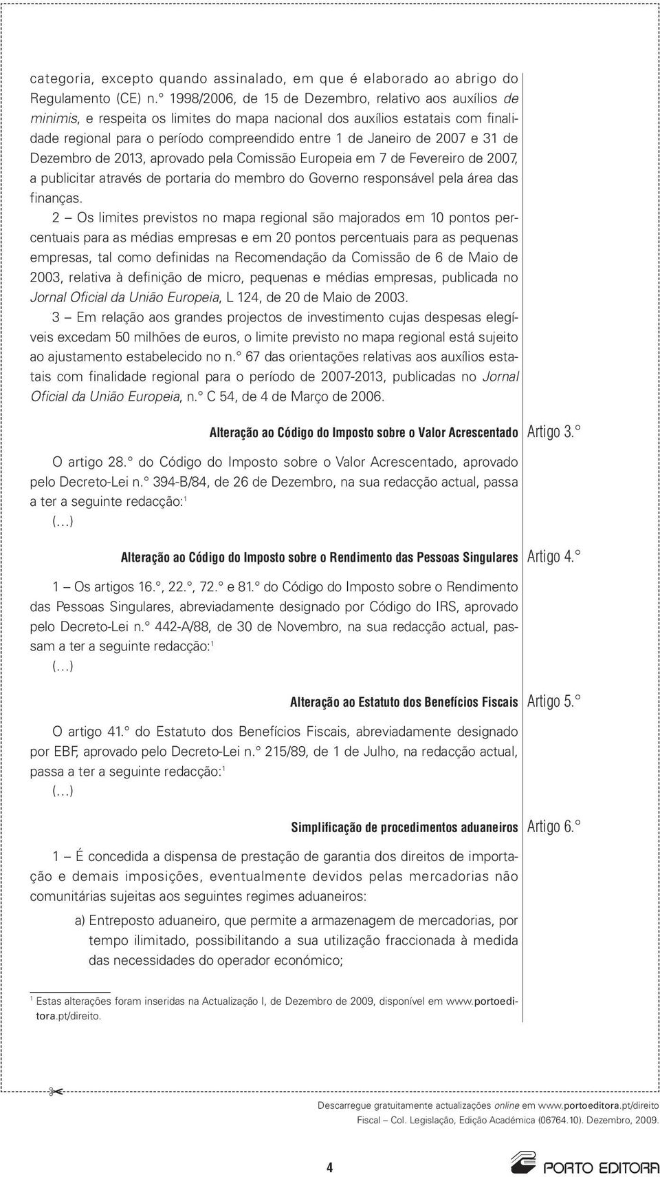 2007 e 31 de Dezembro de 2013, aprovado pela Comissão Europeia em 7 de Fevereiro de 2007, a publicitar através de portaria do membro do Governo responsável pela área das finanças.