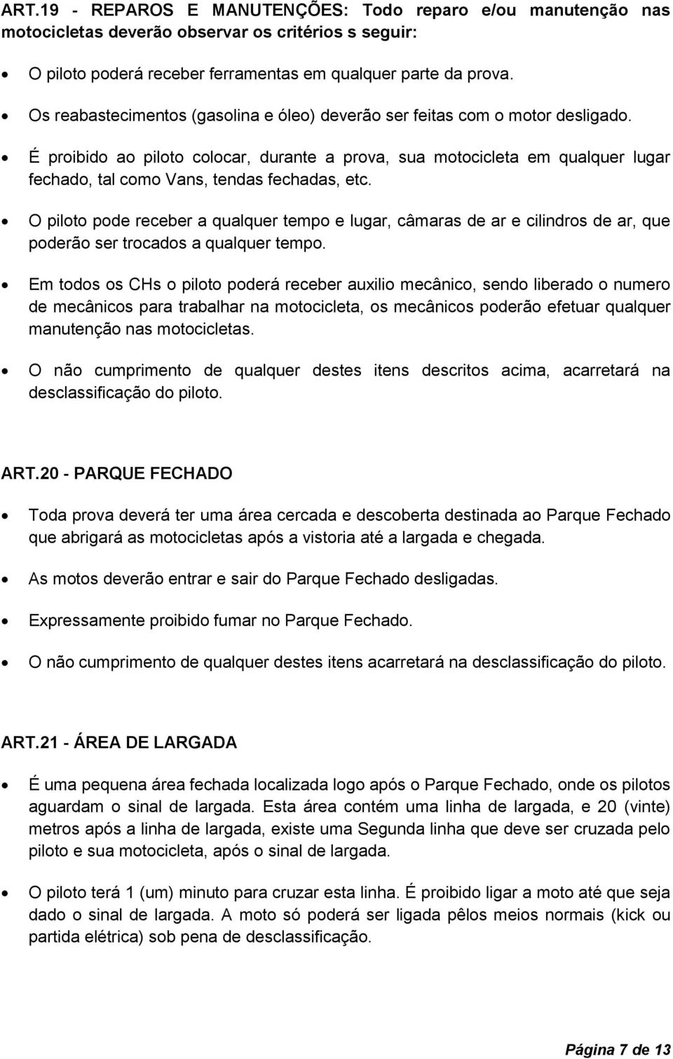 É proibido ao piloto colocar, durante a prova, sua motocicleta em qualquer lugar fechado, tal como Vans, tendas fechadas, etc.