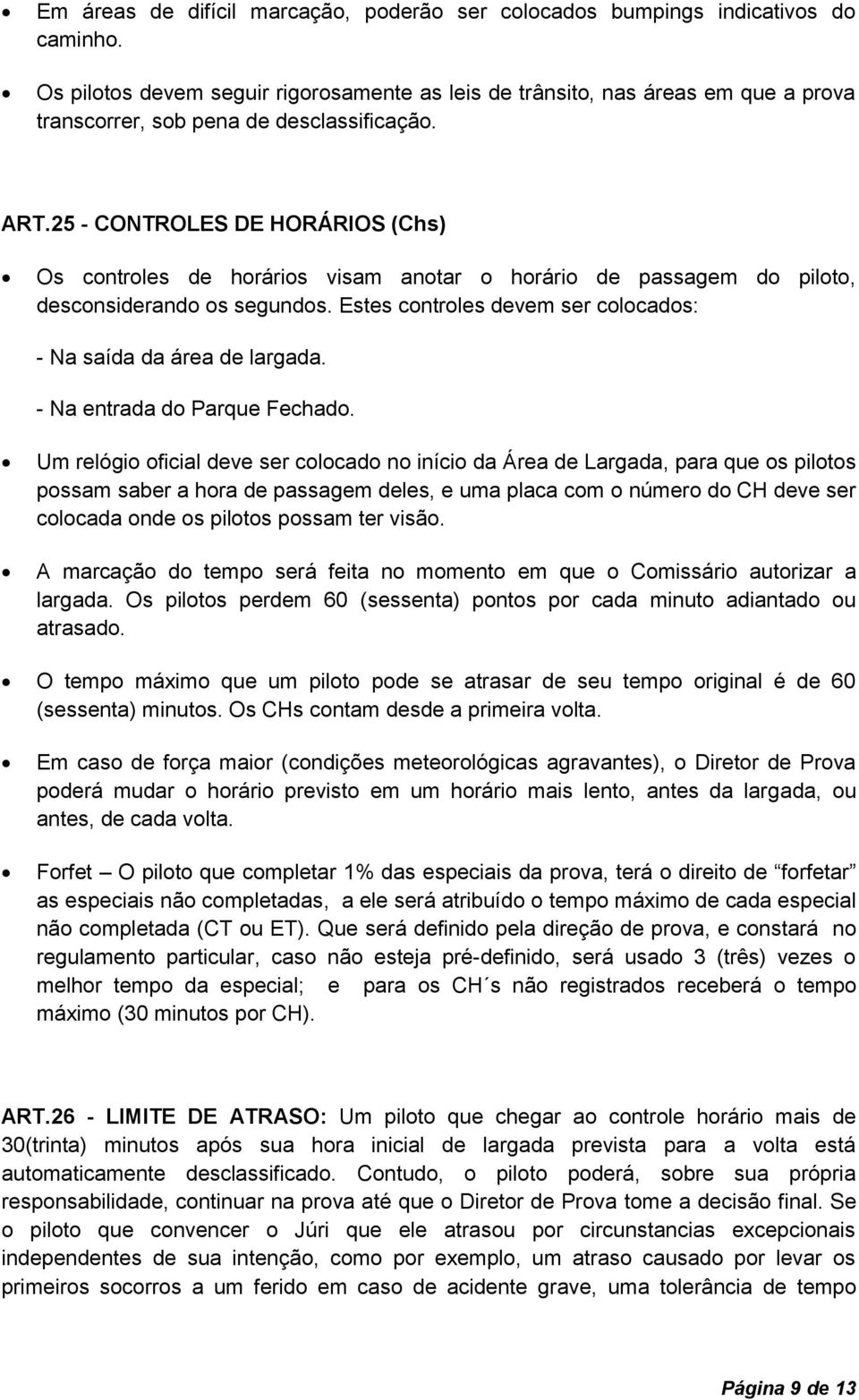 25 - CONTROLES DE HORÁRIOS (Chs) Os controles de horários visam anotar o horário de passagem do piloto, desconsiderando os segundos. Estes controles devem ser colocados: - Na saída da área de largada.