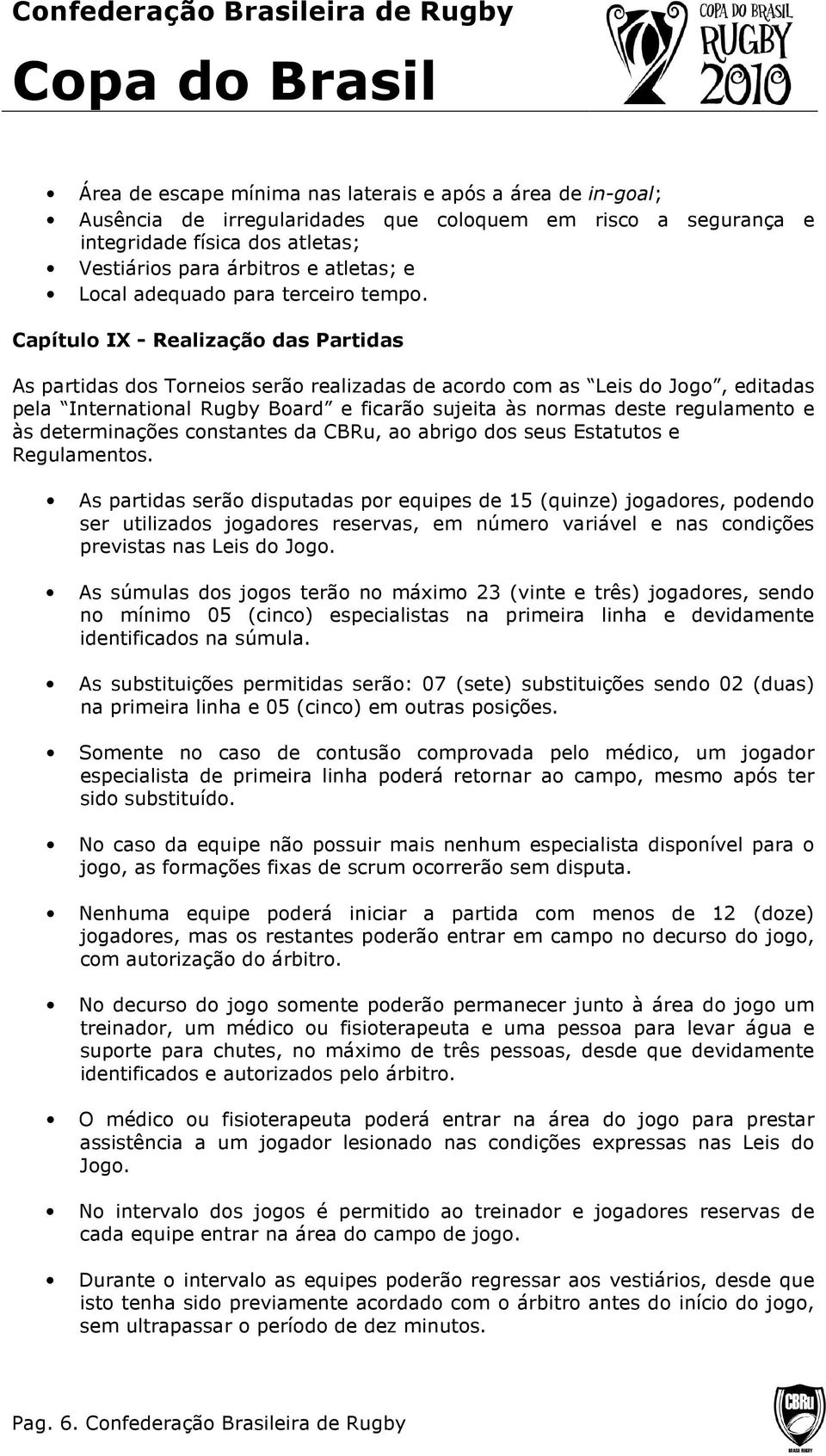 Capítulo IX - Realização das Partidas As partidas dos Torneios serão realizadas de acordo com as Leis do Jogo, editadas pela International Rugby Board e ficarão sujeita às normas deste regulamento e