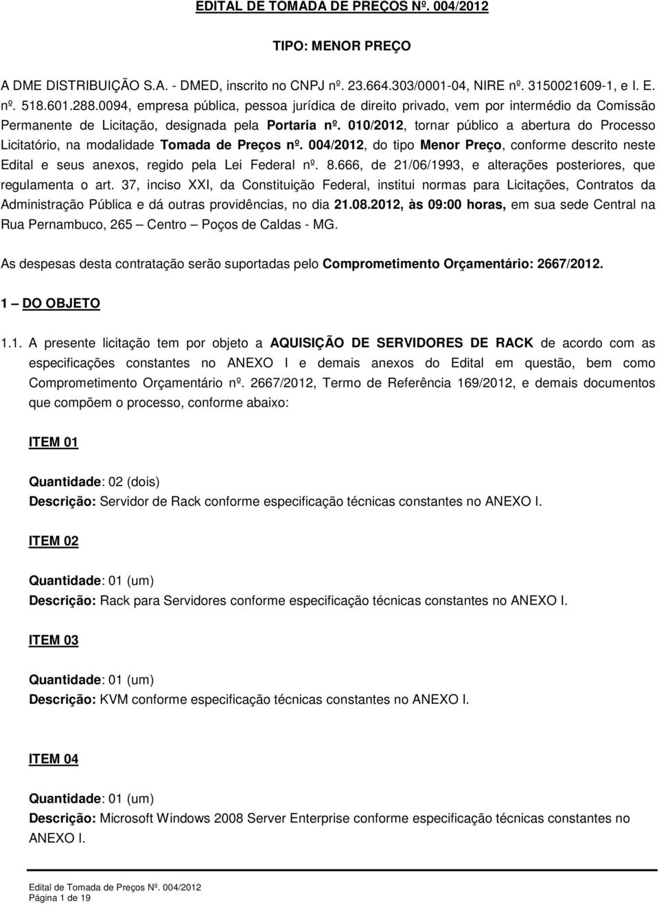 010/2012, tornar público a abertura do Processo Licitatório, na modalidade Tomada de Preços nº. 004/2012, do tipo Menor Preço, conforme descrito neste Edital e seus anexos, regido pela Lei Federal nº.