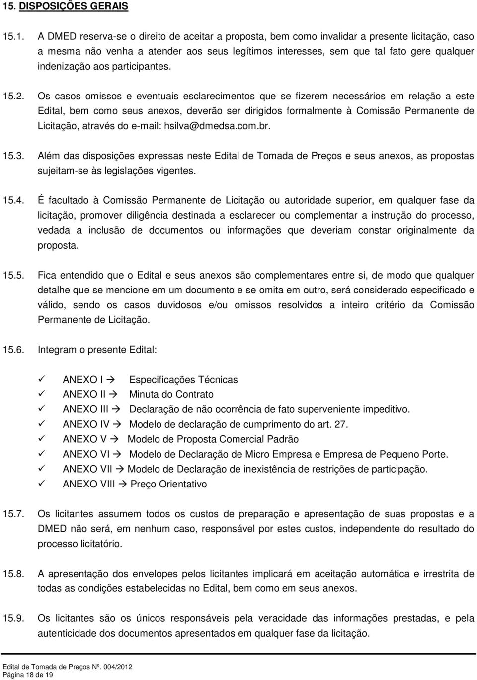 Os casos omissos e eventuais esclarecimentos que se fizerem necessários em relação a este Edital, bem como seus anexos, deverão ser dirigidos formalmente à Comissão Permanente de Licitação, através