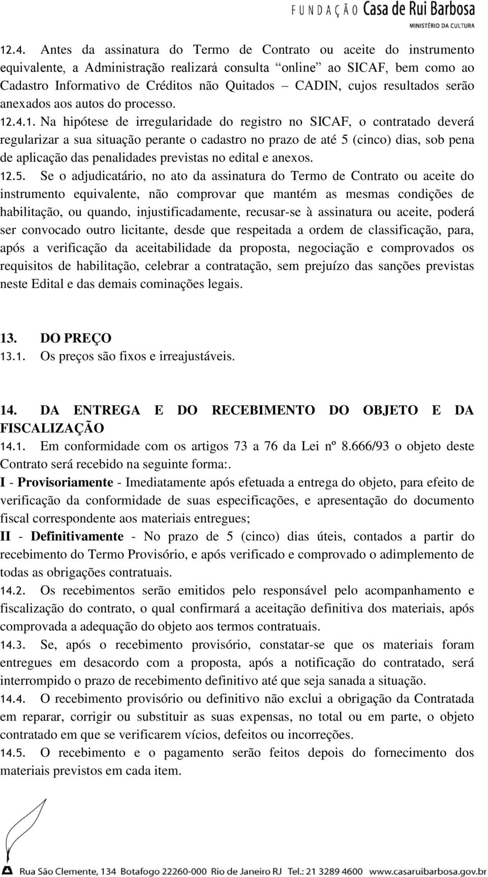 .4.1. Na hipótese de irregularidade do registro no SICAF, o contratado deverá regularizar a sua situação perante o cadastro no prazo de até 5 (cinco) dias, sob pena de aplicação das penalidades