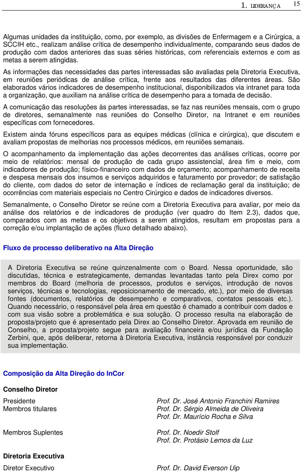 As informações das necessidades das partes interessadas são avaliadas pela Diretoria Executiva, em reuniões periódicas de análise crítica, frente aos resultados das diferentes áreas.