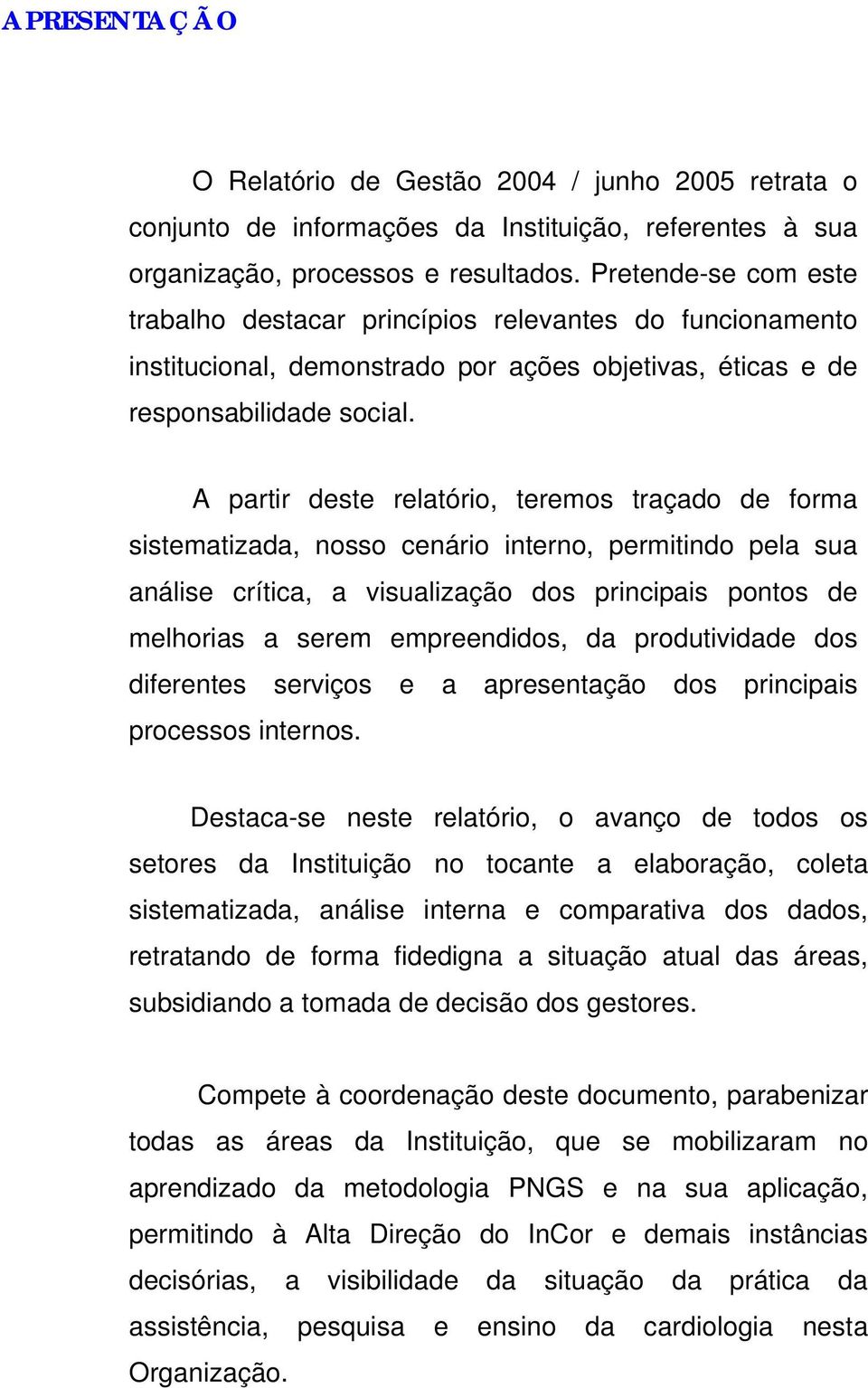 A partir deste relatório, teremos traçado de forma sistematizada, nosso cenário interno, permitindo pela sua análise crítica, a visualização dos principais pontos de melhorias a serem empreendidos,