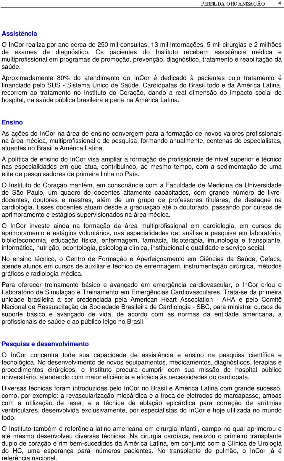 Aproximadamente 80% do atendimento do InCor é dedicado à pacientes cujo tratamento é financiado pelo SUS - Sistema Único de Saúde.