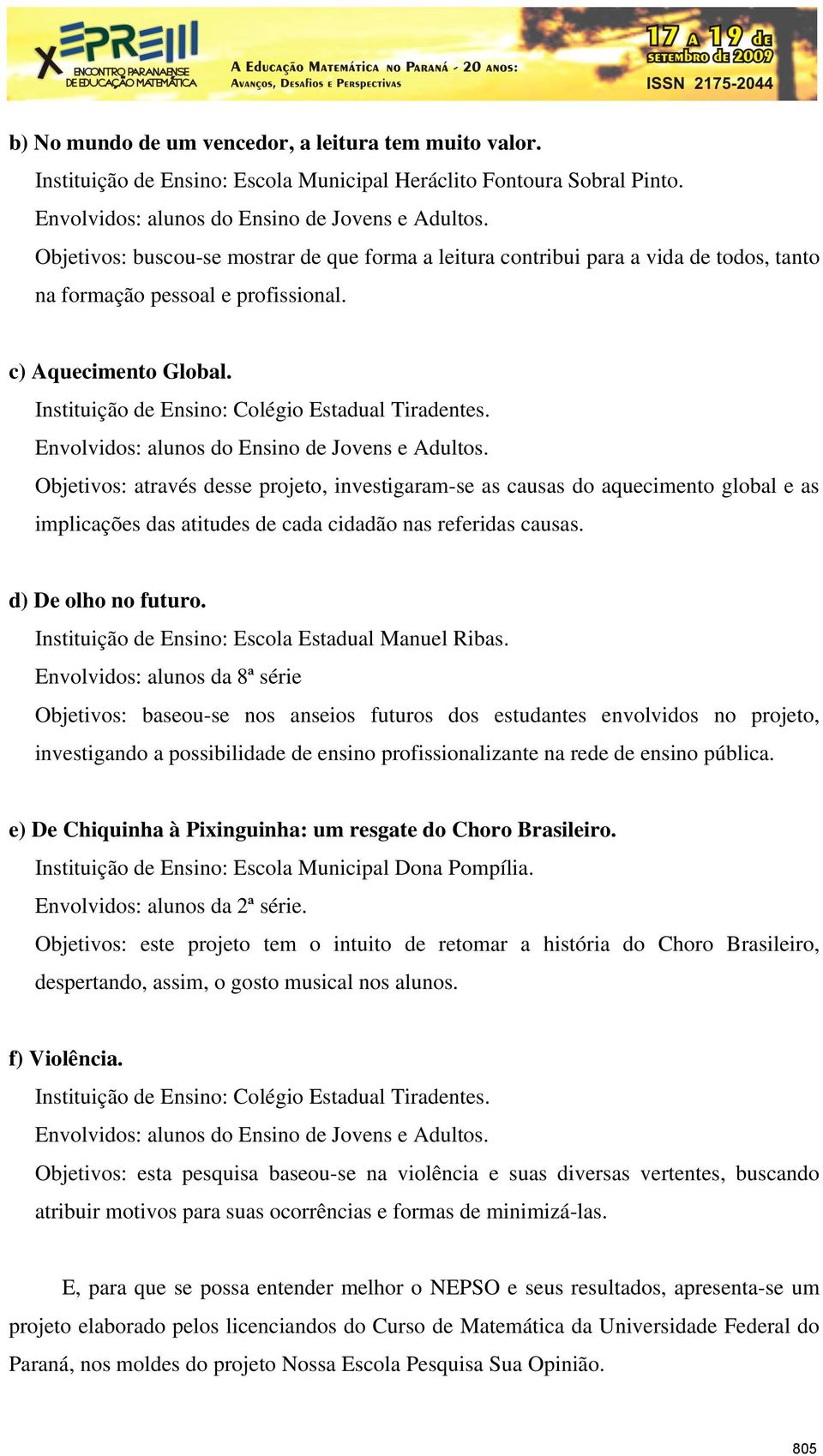 Envolvidos: alunos do Ensino de Jovens e Adultos. Objetivos: através desse projeto, investigaram-se as causas do aquecimento global e as implicações das atitudes de cada cidadão nas referidas causas.