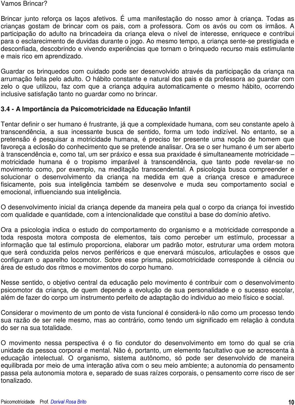 Ao mesmo tempo, a criança sente-se prestigiada e desconfiada, descobrindo e vivendo experiências que tornam o brinquedo recurso mais estimulante e mais rico em aprendizado.