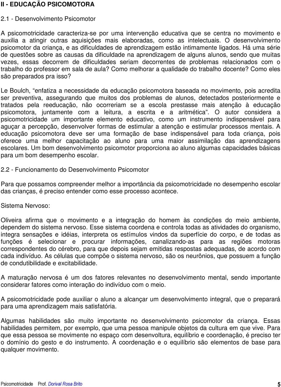 O desenvolvimento psicomotor da criança, e as dificuldades de aprendizagem estão intimamente ligados.