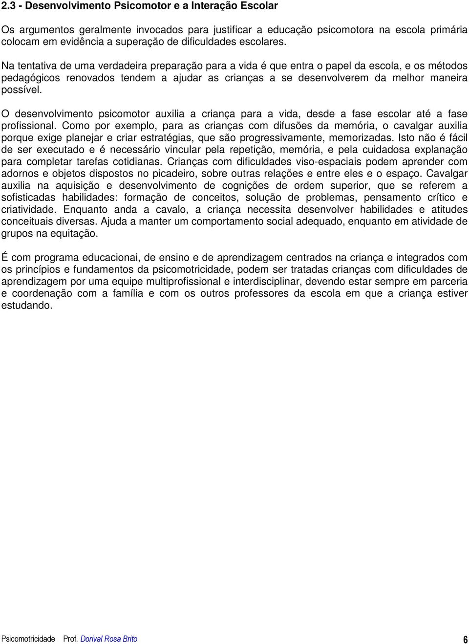 Na tentativa de uma verdadeira preparação para a vida é que entra o papel da escola, e os métodos pedagógicos renovados tendem a ajudar as crianças a se desenvolverem da melhor maneira possível.