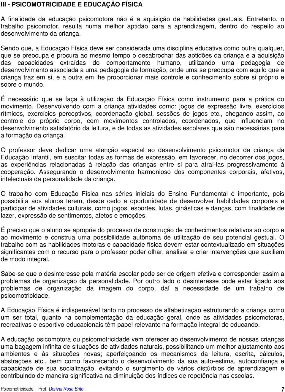 Sendo que, a Educação Física deve ser considerada uma disciplina educativa como outra qualquer, que se preocupa e procura ao mesmo tempo o desabrochar das aptidões da criança e a aquisição das