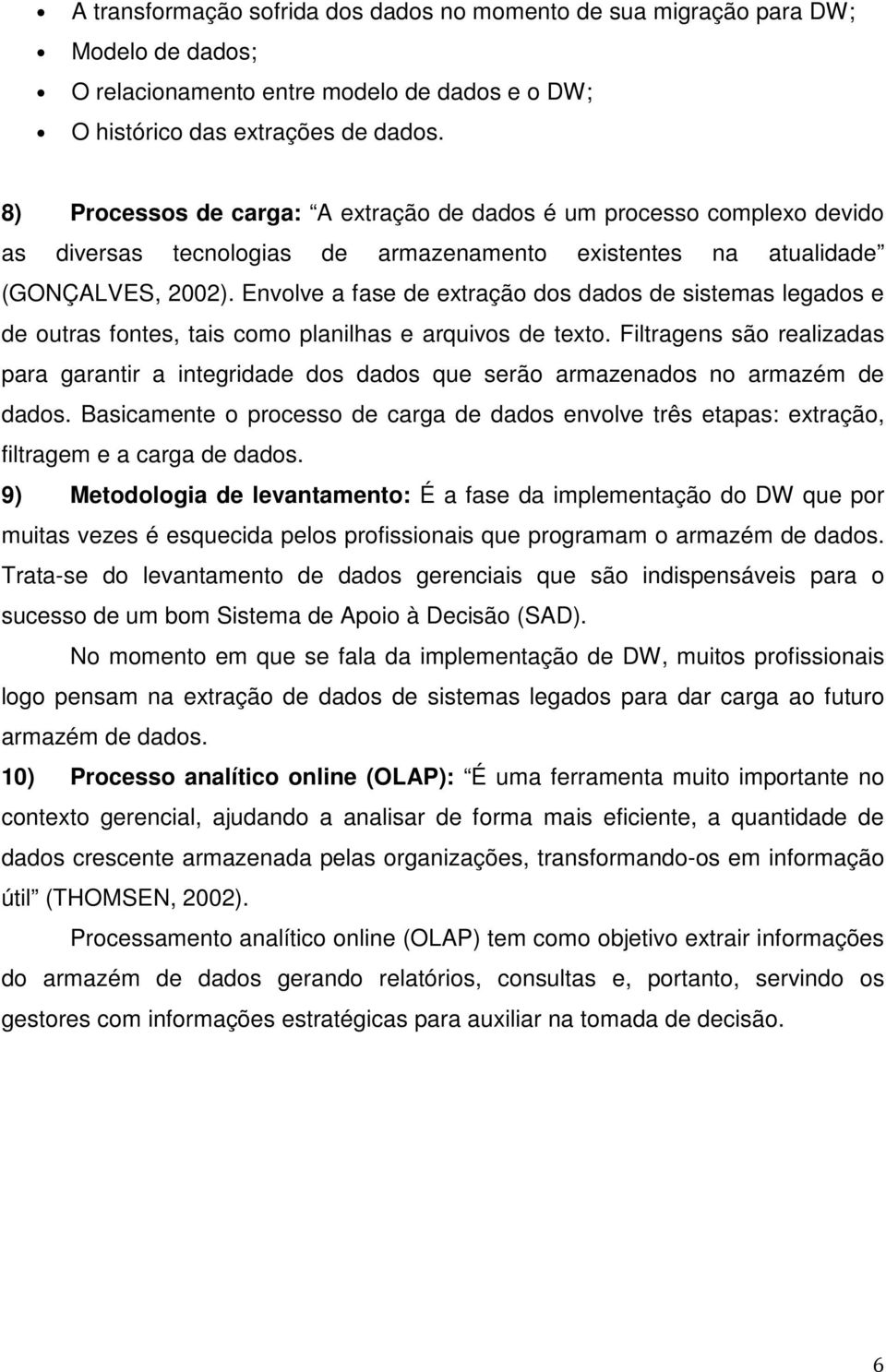 Envolve a fase de extração dos dados de sistemas legados e de outras fontes, tais como planilhas e arquivos de texto.