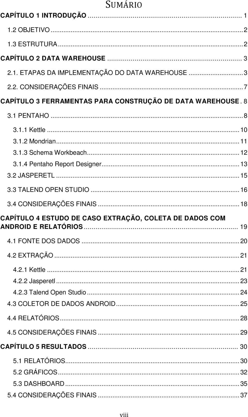 2 JASPERETL... 15 3.3 TALEND OPEN STUDIO... 16 3.4 CONSIDERAÇÕES FINAIS... 18 CAPÍTULO 4 ESTUDO DE CASO EXTRAÇÃO, COLETA DE DADOS COM ANDROID E RELATÓRIOS... 19 4.1 FONTE DOS DADOS... 20 4.2 EXTRAÇÃO.